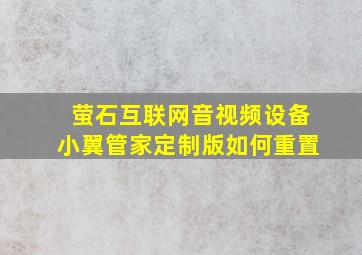 萤石互联网音视频设备小翼管家定制版如何重置