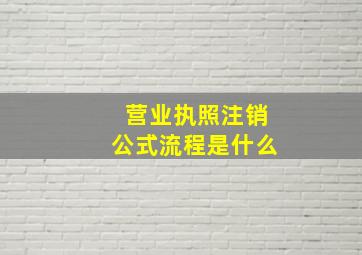 营业执照注销公式流程是什么