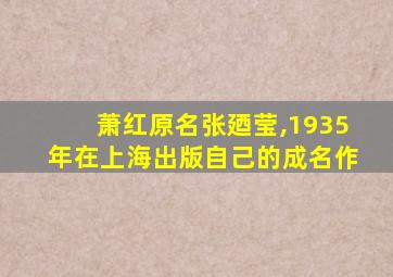 萧红原名张廼莹,1935年在上海出版自己的成名作