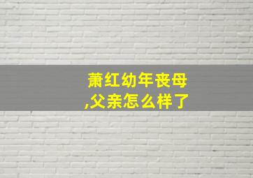 萧红幼年丧母,父亲怎么样了