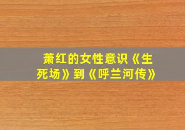 萧红的女性意识《生死场》到《呼兰河传》