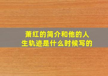 萧红的简介和他的人生轨迹是什么时候写的