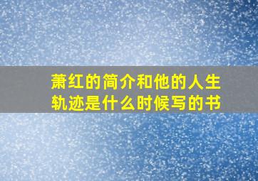 萧红的简介和他的人生轨迹是什么时候写的书