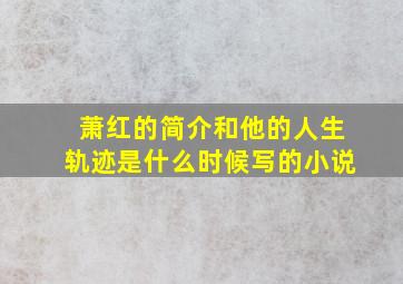 萧红的简介和他的人生轨迹是什么时候写的小说