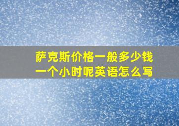 萨克斯价格一般多少钱一个小时呢英语怎么写