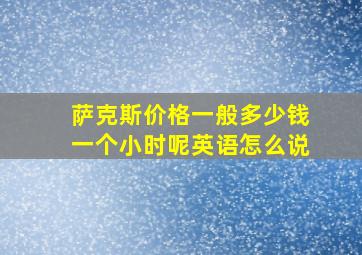 萨克斯价格一般多少钱一个小时呢英语怎么说