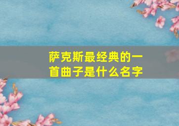 萨克斯最经典的一首曲子是什么名字