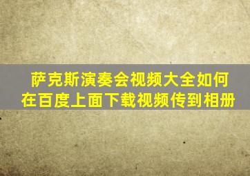 萨克斯演奏会视频大全如何在百度上面下载视频传到相册