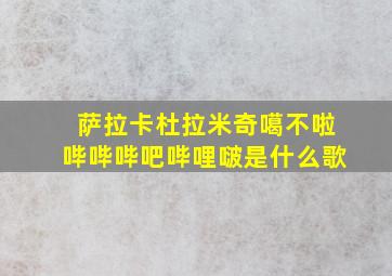 萨拉卡杜拉米奇噶不啦哔哔哔吧哔哩啵是什么歌