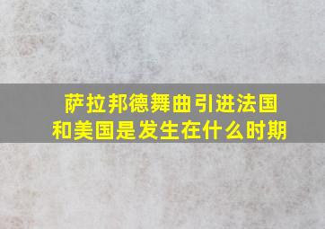 萨拉邦德舞曲引进法国和美国是发生在什么时期