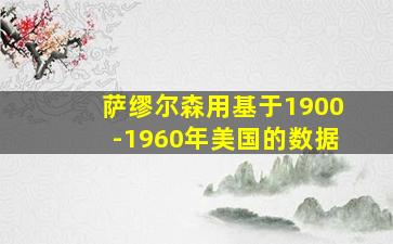 萨缪尔森用基于1900-1960年美国的数据