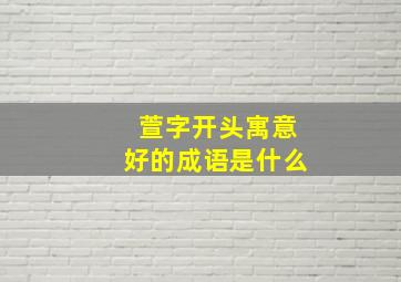 萱字开头寓意好的成语是什么