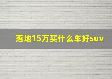 落地15万买什么车好suv