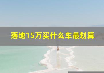 落地15万买什么车最划算