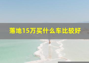 落地15万买什么车比较好