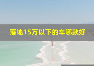 落地15万以下的车哪款好