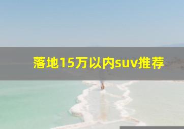 落地15万以内suv推荐