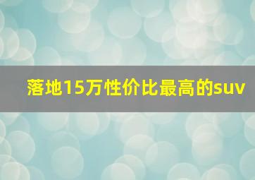 落地15万性价比最高的suv