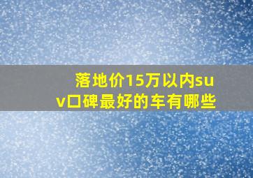 落地价15万以内suv口碑最好的车有哪些