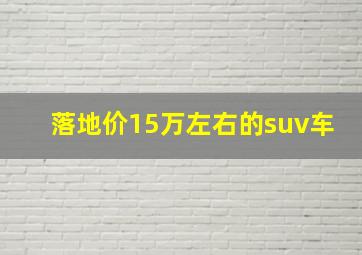 落地价15万左右的suv车