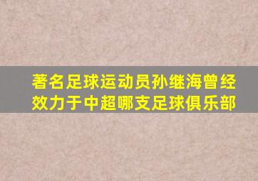 著名足球运动员孙继海曾经效力于中超哪支足球俱乐部