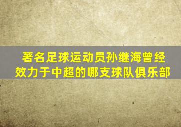 著名足球运动员孙继海曾经效力于中超的哪支球队俱乐部