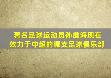 著名足球运动员孙继海现在效力于中超的哪支足球俱乐部