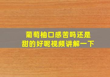 葡萄柚口感苦吗还是甜的好呢视频讲解一下