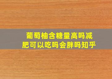 葡萄柚含糖量高吗减肥可以吃吗会胖吗知乎