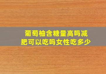 葡萄柚含糖量高吗减肥可以吃吗女性吃多少