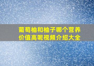 葡萄柚和柚子哪个营养价值高呢视频介绍大全