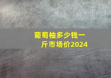 葡萄柚多少钱一斤市场价2024