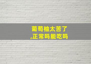 葡萄柚太苦了,正常吗能吃吗