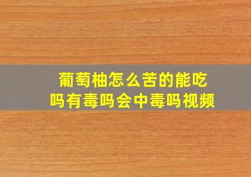 葡萄柚怎么苦的能吃吗有毒吗会中毒吗视频