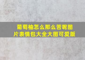 葡萄柚怎么那么苦呢图片表情包大全大图可爱版