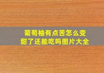 葡萄柚有点苦怎么变甜了还能吃吗图片大全