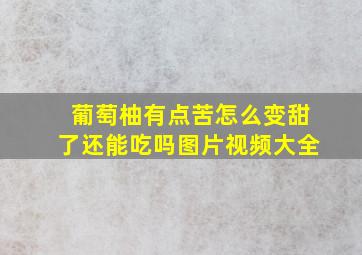 葡萄柚有点苦怎么变甜了还能吃吗图片视频大全