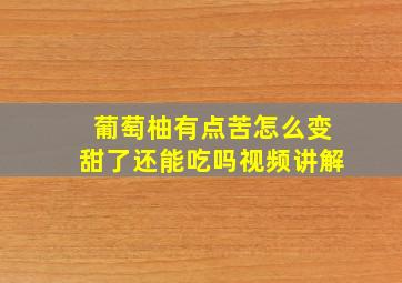 葡萄柚有点苦怎么变甜了还能吃吗视频讲解