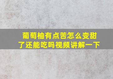 葡萄柚有点苦怎么变甜了还能吃吗视频讲解一下