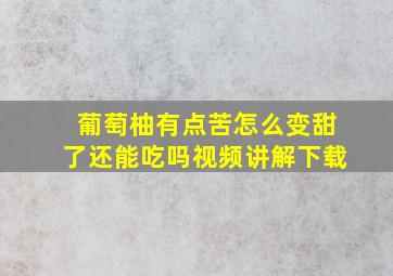 葡萄柚有点苦怎么变甜了还能吃吗视频讲解下载