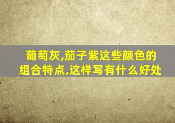 葡萄灰,茄子紫这些颜色的组合特点,这样写有什么好处