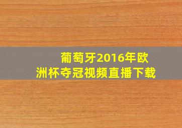 葡萄牙2016年欧洲杯夺冠视频直播下载