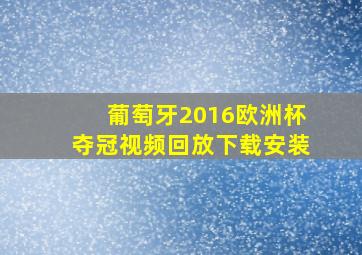 葡萄牙2016欧洲杯夺冠视频回放下载安装