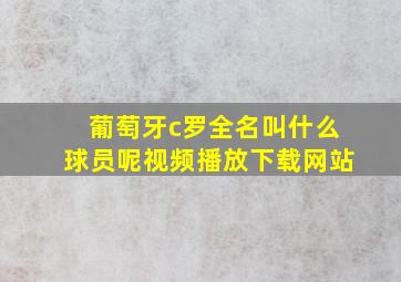 葡萄牙c罗全名叫什么球员呢视频播放下载网站