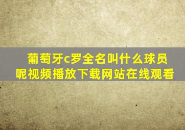 葡萄牙c罗全名叫什么球员呢视频播放下载网站在线观看