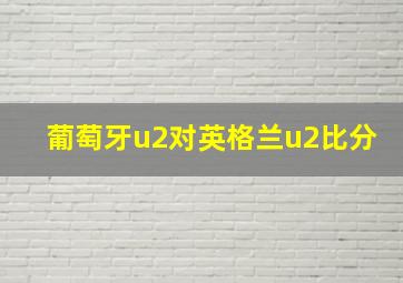 葡萄牙u2对英格兰u2比分