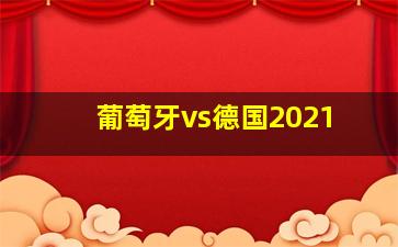 葡萄牙vs德国2021