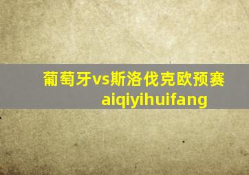 葡萄牙vs斯洛伐克欧预赛aiqiyihuifang