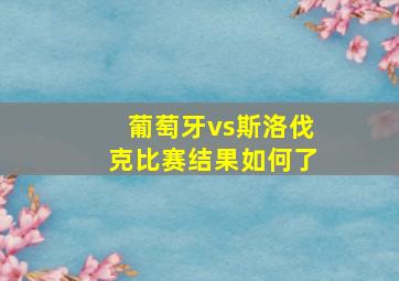 葡萄牙vs斯洛伐克比赛结果如何了