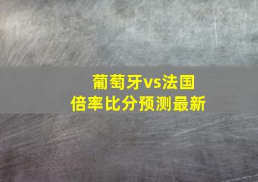 葡萄牙vs法国倍率比分预测最新